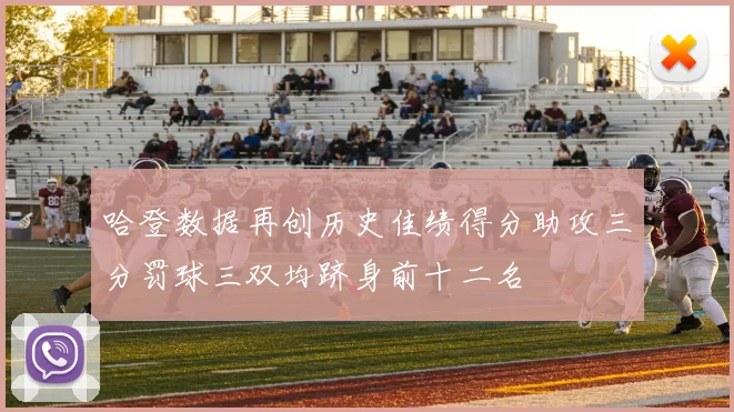 哈登数据再创历史佳绩得分助攻三分罚球三双均跻身前十二名