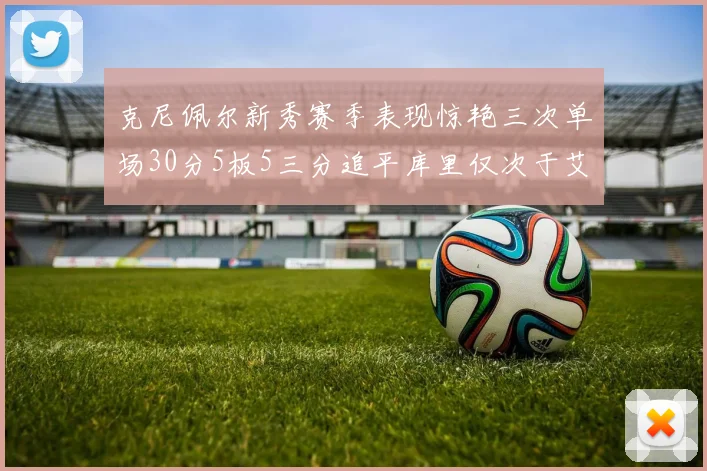 克尼佩尔新秀赛季表现惊艳三次单场30分5板5三分追平库里仅次于艾弗森