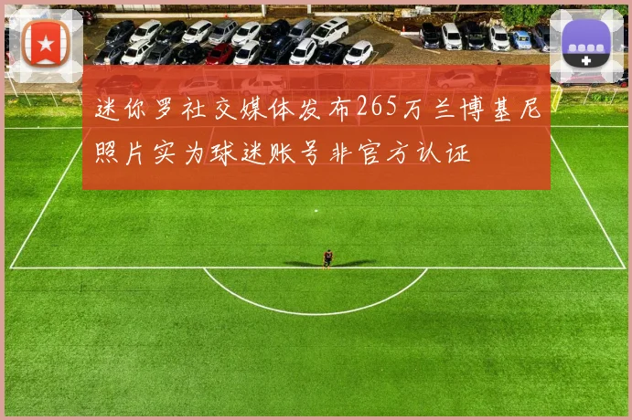 迷你罗社交媒体发布265万兰博基尼照片实为球迷账号非官方认证