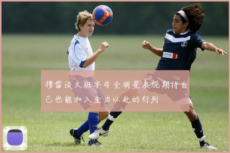 穆雷谈文班字母全明星表现期待自己也能加入全力以赴的行列