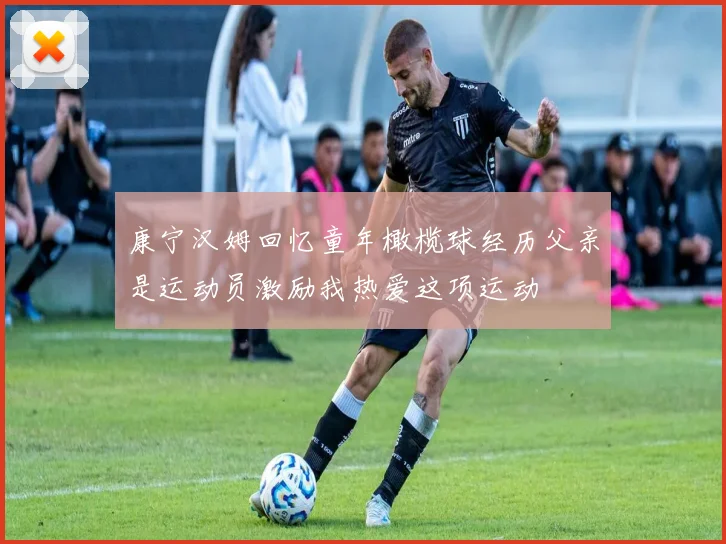 康宁汉姆回忆童年橄榄球经历父亲是运动员激励我热爱这项运动