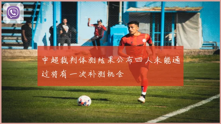 中超裁判体测结果公布四人未能通过将有一次补测机会