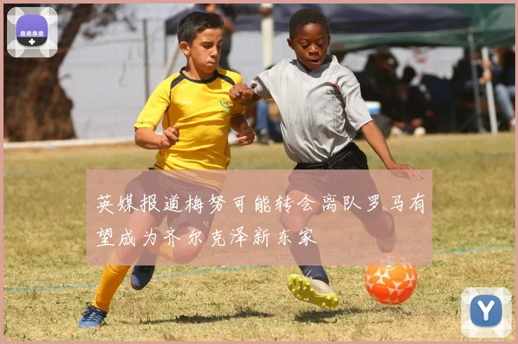 英媒报道梅努可能转会离队罗马有望成为齐尔克泽新东家