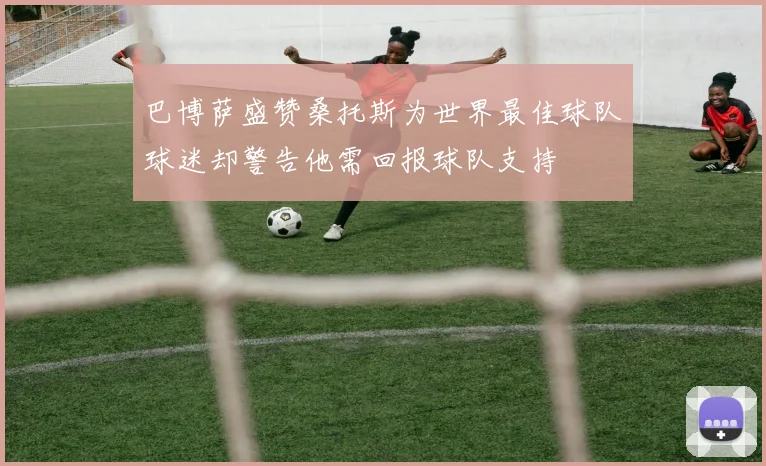 巴博萨盛赞桑托斯为世界最佳球队球迷却警告他需回报球队支持