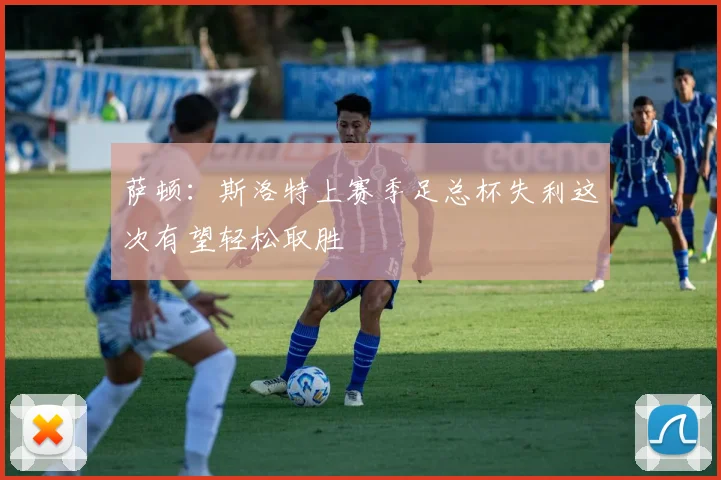 萨顿：斯洛特上赛季足总杯失利这次有望轻松取胜