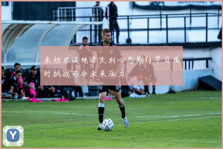 米切尔谈绝杀失利心态期待早日面对挑战而非未来压力