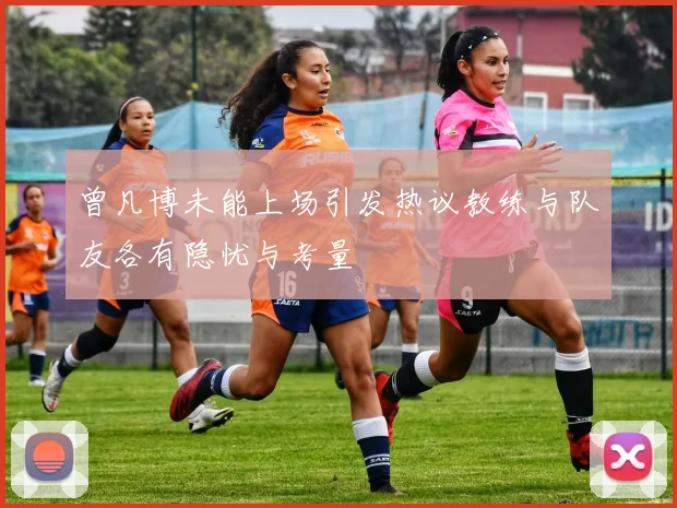 曾凡博未能上场引发热议教练与队友各有隐忧与考量