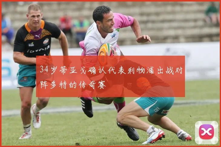 34岁蒂亚戈确认代表利物浦出战对阵多特的传奇赛