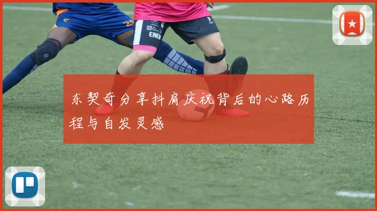 东契奇分享抖肩庆祝背后的心路历程与自发灵感