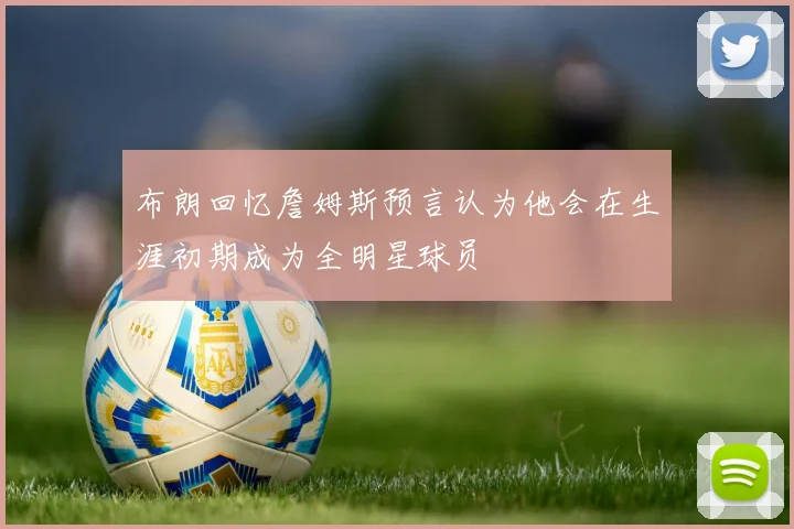 布朗回忆詹姆斯预言认为他会在生涯初期成为全明星球员