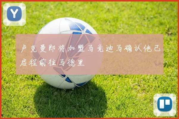 卢克曼即将加盟马竞迪马确认他已启程前往马德里