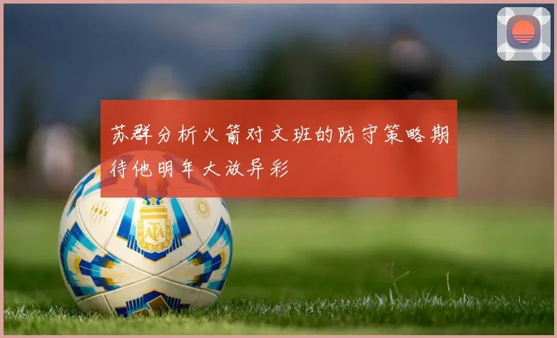 苏群分析火箭对文班的防守策略期待他明年大放异彩