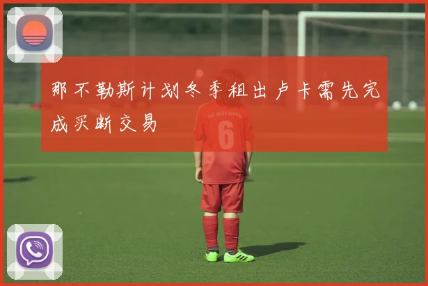 那不勒斯计划冬季租出卢卡需先完成买断交易