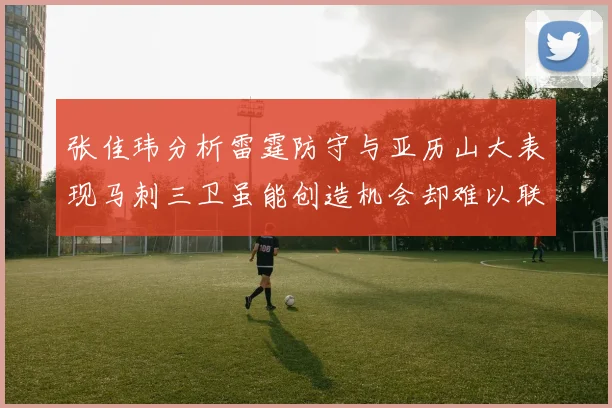 张佳玮分析雷霆防守与亚历山大表现马刺三卫虽能创造机会却难以联动全队