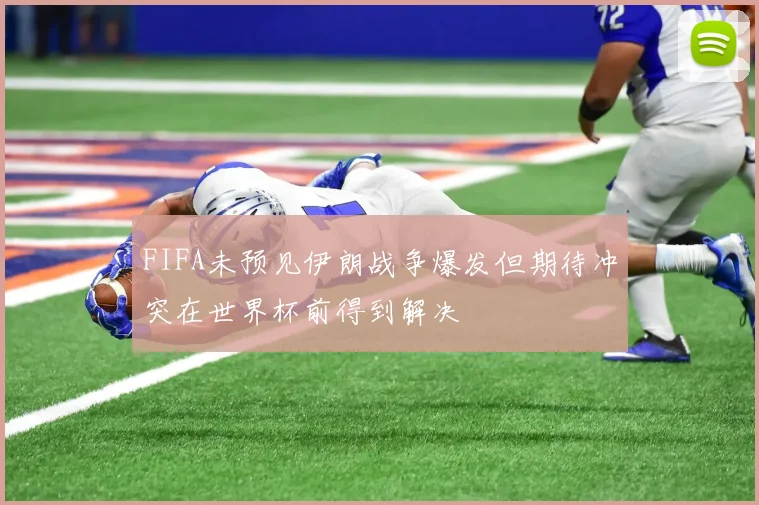 FIFA未预见伊朗战争爆发但期待冲突在世界杯前得到解决